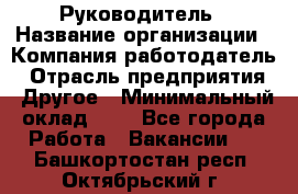 Руководитель › Название организации ­ Компания-работодатель › Отрасль предприятия ­ Другое › Минимальный оклад ­ 1 - Все города Работа » Вакансии   . Башкортостан респ.,Октябрьский г.